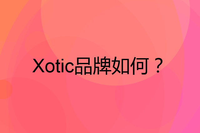 Xotic是个什么品牌，这个品牌怎么样？