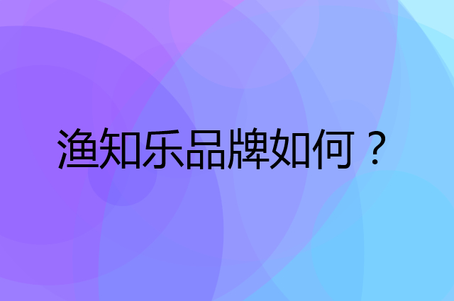 渔知乐是个什么品牌，这个品牌怎么样？