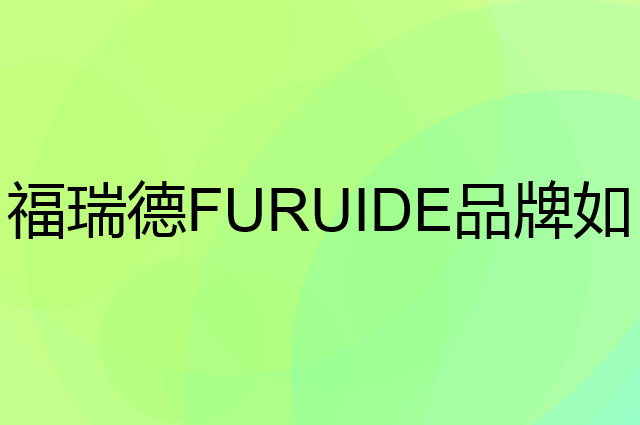 福瑞德 FURUIDE是个什么品牌，这个品牌怎么样？
