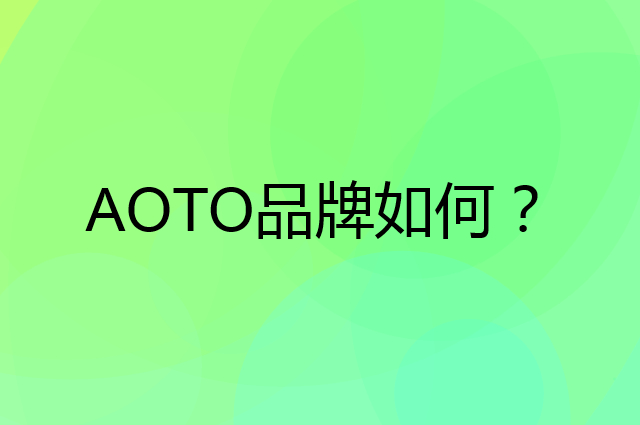 AOTO是个什么品牌，这个品牌怎么样？