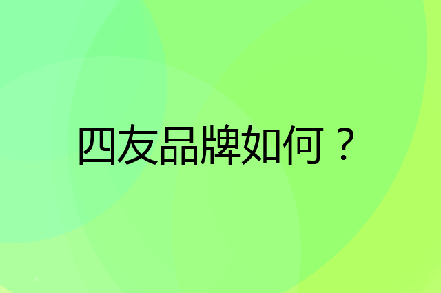 四友是个什么品牌，这个品牌怎么样？