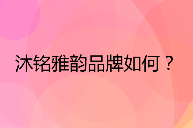 沐铭雅韵是个什么品牌，这个品牌怎么样？