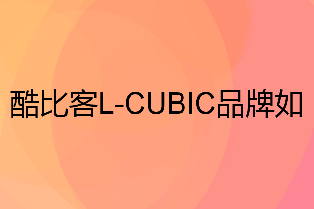 酷比客 L-CUBIC是个什么品牌，这个品牌怎么样？
