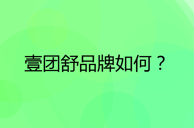 壹团舒是个什么品牌，这个品牌怎么样？