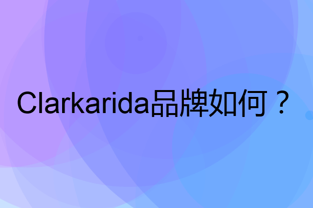 Clarkarida是个什么品牌，这个品牌怎么样？
