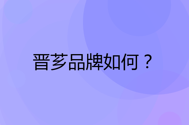 晋芗是个什么品牌，这个品牌怎么样？