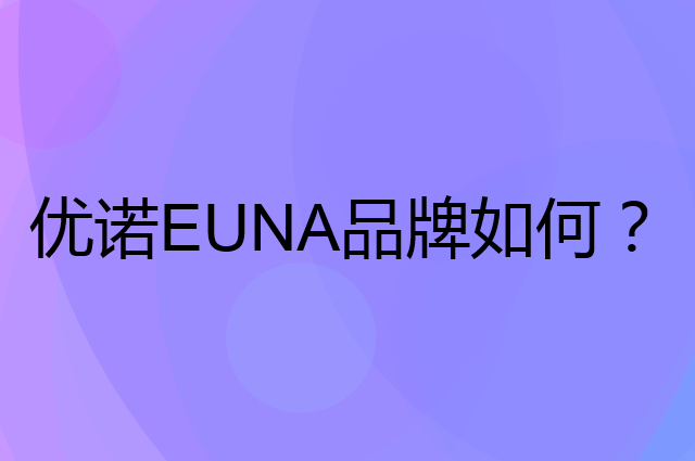 优诺 EUNA是个什么品牌，这个品牌怎么样？