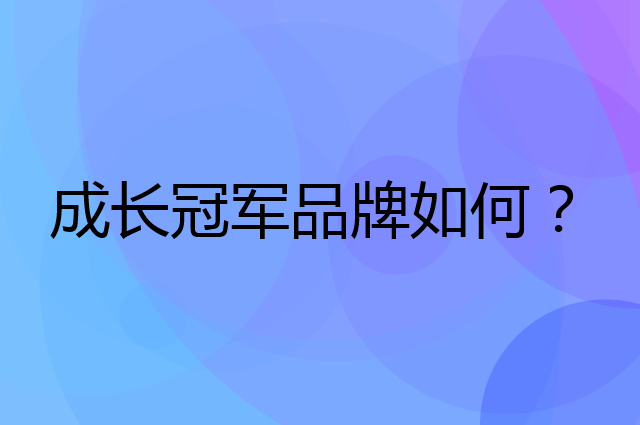 成长冠军是个什么品牌，这个品牌怎么样？