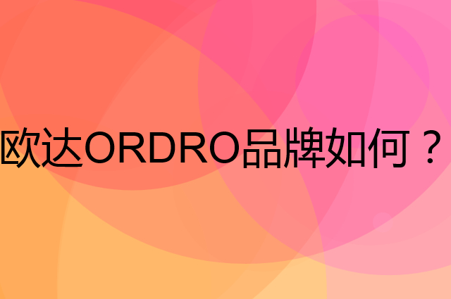 欧达 ORDRO是个什么品牌，这个品牌怎么样？