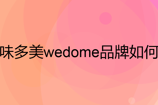 味多美 wedome是个什么品牌，这个品牌怎么样？