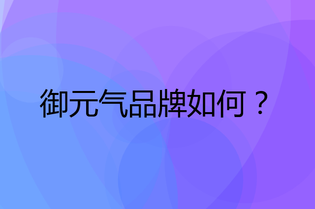 御元气是个什么品牌，这个品牌怎么样？