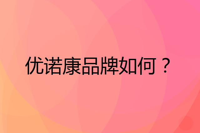 优诺康是个什么品牌，这个品牌怎么样？