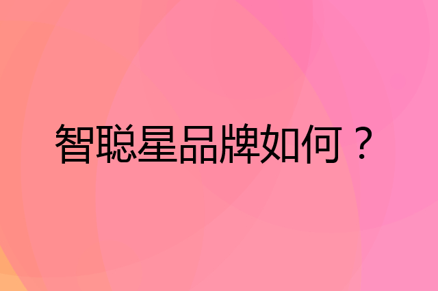 智聪星是个什么品牌，这个品牌怎么样？