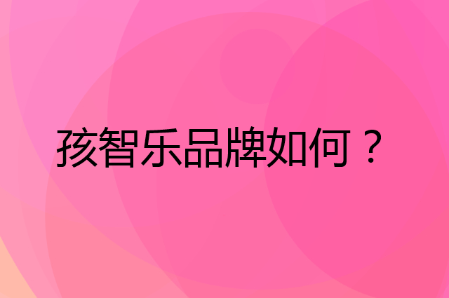 孩智乐是个什么品牌，这个品牌怎么样？