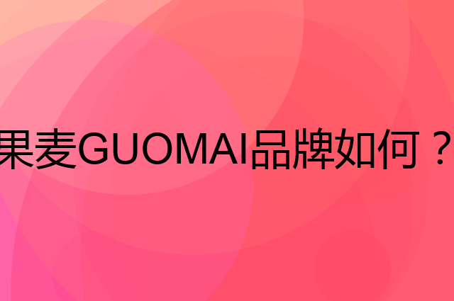果麦 GUOMAI是个什么品牌，这个品牌怎么样？