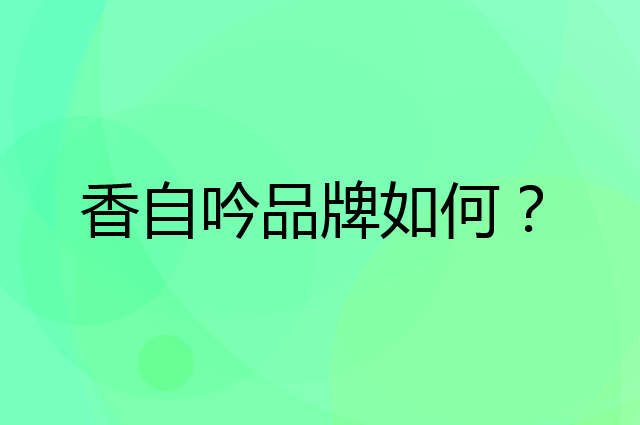 香自吟是个什么品牌，这个品牌怎么样？