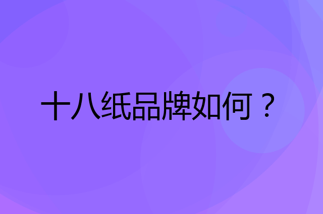 十八纸是个什么品牌，这个品牌怎么样？
