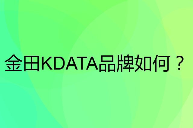 金田 KDATA是个什么品牌，这个品牌怎么样？