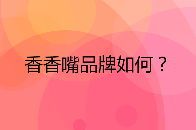 香香嘴是个什么品牌，这个品牌怎么样？