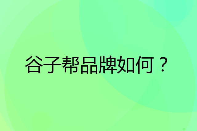 谷子帮是个什么品牌，这个品牌怎么样？