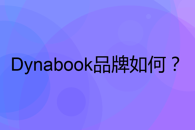 Dynabook是个什么品牌，这个品牌怎么样？