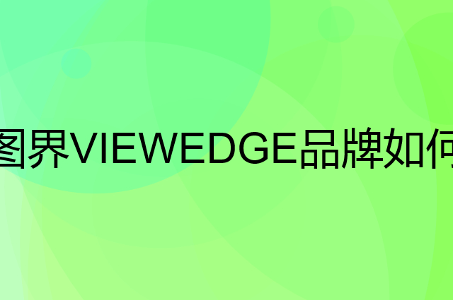 图界 VIEWEDGE是个什么品牌，这个品牌怎么样？