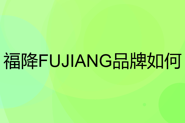 福降 FUJIANG是个什么品牌，这个品牌怎么样？