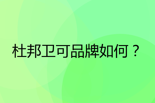 杜邦卫可是个什么品牌，这个品牌怎么样？
