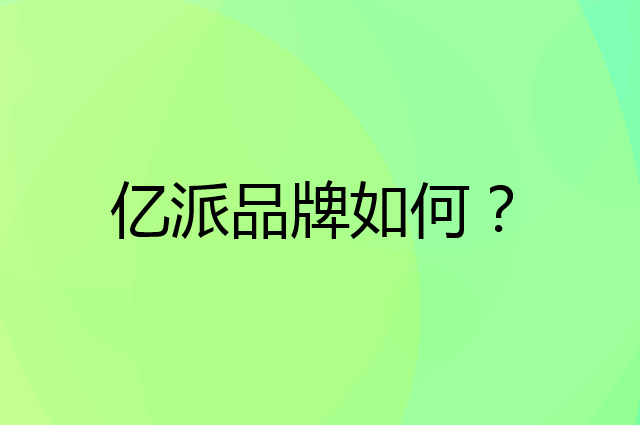 亿派是个什么品牌，这个品牌怎么样？
