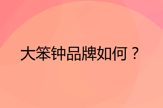 大笨钟是个什么品牌，这个品牌怎么样？