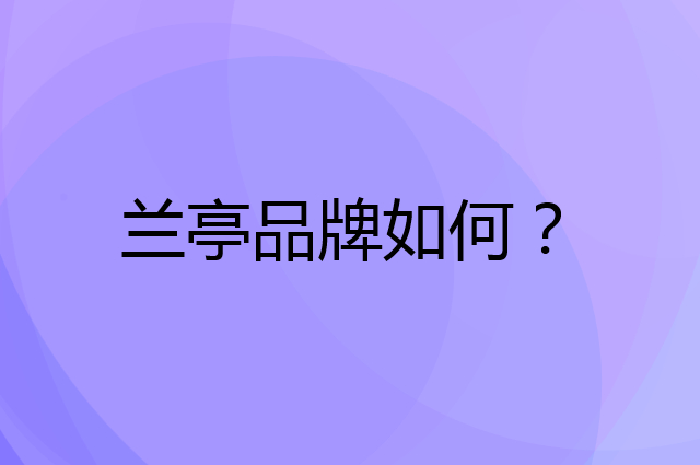 兰亭是个什么品牌，这个品牌怎么样？