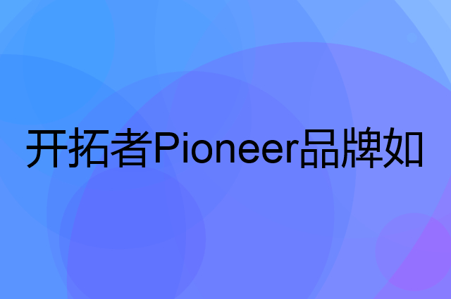 开拓者 Pioneer是个什么品牌，这个品牌怎么样？