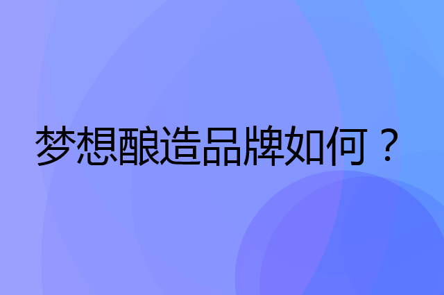 梦想酿造是个什么品牌，这个品牌怎么样？