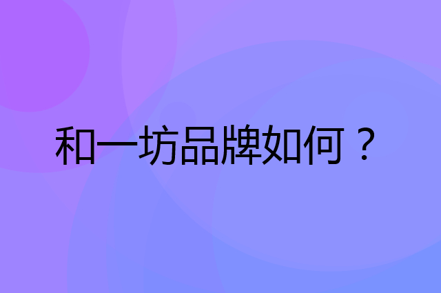和一坊是个什么品牌，这个品牌怎么样？