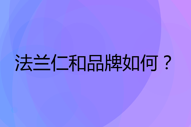 法兰仁和是个什么品牌，这个品牌怎么样？