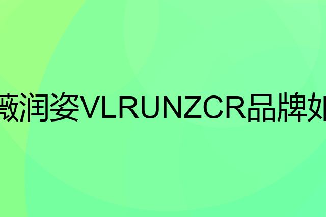 薇润姿 VLRUNZCR是个什么品牌，这个品牌怎么样？