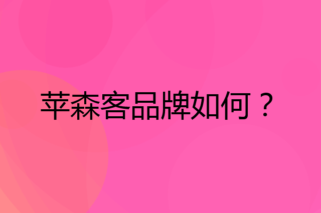 苹森客是个什么品牌，这个品牌怎么样？