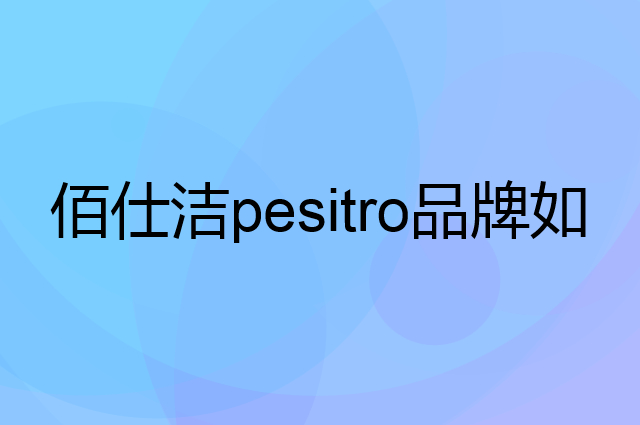佰仕洁 pesitro是个什么品牌，这个品牌怎么样？