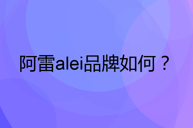阿雷 alei是个什么品牌，这个品牌怎么样？