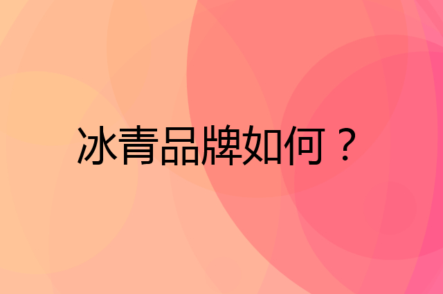冰青是个什么品牌，这个品牌怎么样？
