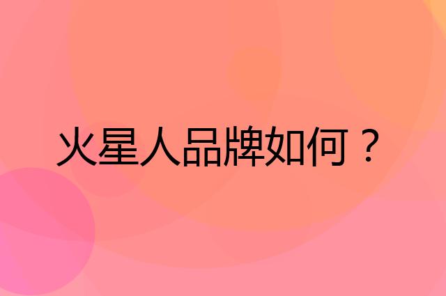 火星人是个什么品牌，这个品牌怎么样？