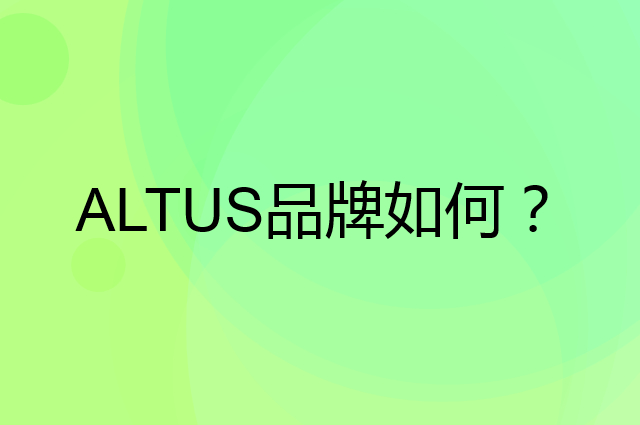 ALTUS是个什么品牌，这个品牌怎么样？