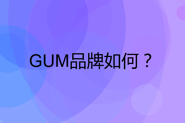 GUM是个什么品牌，这个品牌怎么样？