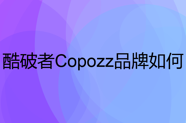 酷破者 Copozz是个什么品牌，这个品牌怎么样？