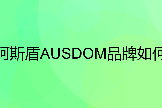 阿斯盾 AUSDOM是个什么品牌，这个品牌怎么样？