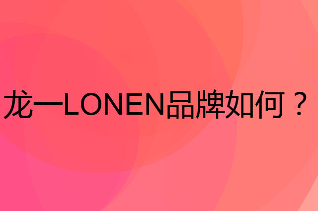 龙一 LONEN是个什么品牌，这个品牌怎么样？