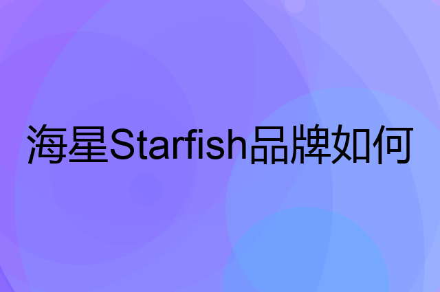 海星 Starfish是个什么品牌，这个品牌怎么样？