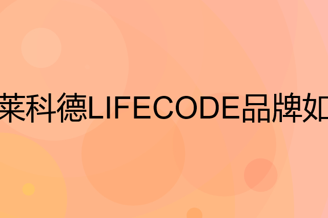 莱科德 LIFECODE是个什么品牌，这个品牌怎么样？