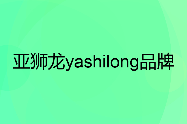 亚狮龙 yashilong是个什么品牌，这个品牌怎么样？
