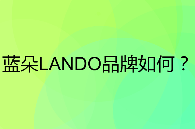 蓝朵 LANDO是个什么品牌，这个品牌怎么样？